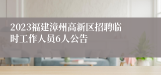 2023福建漳州高新区招聘临时工作人员6人公告