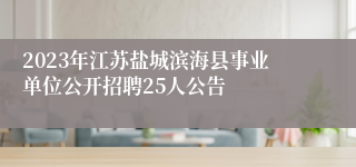 2023年江苏盐城滨海县事业单位公开招聘25人公告