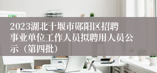 2023湖北十堰市郧阳区招聘事业单位工作人员拟聘用人员公示（第四批）