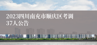 2023四川南充市顺庆区考调37人公告