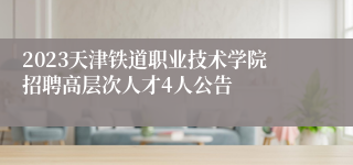 2023天津铁道职业技术学院招聘高层次人才4人公告