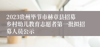 2023贵州毕节市赫章县招募乡村幼儿教育志愿者第一批拟招募人员公示