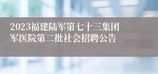 2023福建陆军第七十三集团军医院第二批社会招聘公告