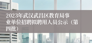 2023年武汉武昌区教育局事业单位招聘拟聘用人员公示（第四批）