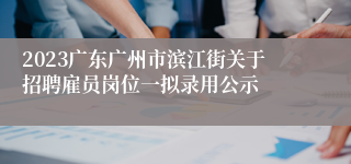 2023广东广州市滨江街关于招聘雇员岗位一拟录用公示