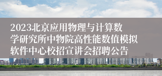 2023北京应用物理与计算数学研究所中物院高性能数值模拟软件中心校招宣讲会招聘公告