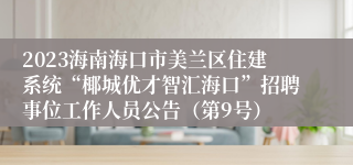 2023海南海口市美兰区住建系统“椰城优才智汇海口”招聘事位工作人员公告（第9号）