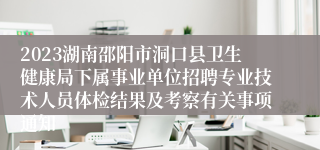 2023湖南邵阳市洞口县卫生健康局下属事业单位招聘专业技术人员体检结果及考察有关事项通知