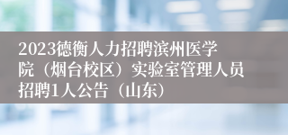 2023德衡人力招聘滨州医学院（烟台校区）实验室管理人员招聘1人公告（山东）