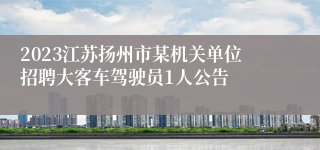 2023江苏扬州市某机关单位招聘大客车驾驶员1人公告