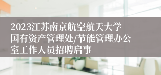 2023江苏南京航空航天大学国有资产管理处/节能管理办公室工作人员招聘启事