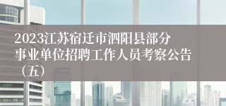 2023江苏宿迁市泗阳县部分事业单位招聘工作人员考察公告（五）