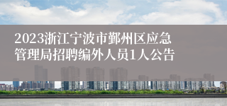 2023浙江宁波市鄞州区应急管理局招聘编外人员1人公告