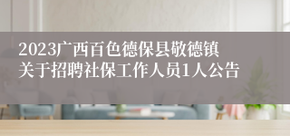 2023广西百色德保县敬德镇关于招聘社保工作人员1人公告