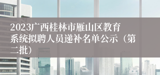 2023广西桂林市雁山区教育系统拟聘人员递补名单公示（第二批）