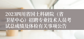 2023四川省国土科研院（省卫星中心）招聘专业技术人员考试总成绩及体检有关事项公告