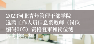 2023河北青年管理干部学院选聘工作人员信息系教师（岗位编码005）资格复审和岗位测评考核公告