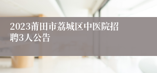 2023莆田市荔城区中医院招聘3人公告