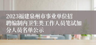 2023福建泉州市事业单位招聘编制内卫生类工作人员笔试加分人员名单公示