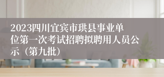 2023四川宜宾市珙县事业单位第一次考试招聘拟聘用人员公示（第九批）