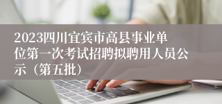 2023四川宜宾市高县事业单位第一次考试招聘拟聘用人员公示（第五批）