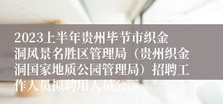 2023上半年贵州毕节市织金洞风景名胜区管理局（贵州织金洞国家地质公园管理局）招聘工作人员拟聘用人员公示