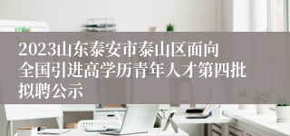 2023山东泰安市泰山区面向全国引进高学历青年人才第四批拟聘公示