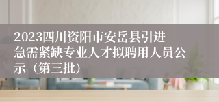 2023四川资阳市安岳县引进急需紧缺专业人才拟聘用人员公示（第三批）