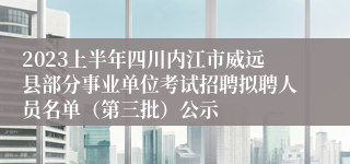 2023上半年四川内江市威远县部分事业单位考试招聘拟聘人员名单（第三批）公示