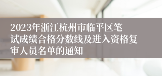 2023年浙江杭州市临平区笔试成绩合格分数线及进入资格复审人员名单的通知