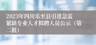 2023年四川乐至县引进急需紧缺专业人才拟聘人员公示（第二批）