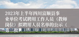 2023年上半年四川富顺县事业单位考试聘用工作人员（教师岗位）拟聘用人员名单的公示（第二批）