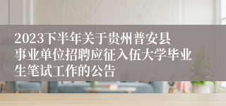 2023下半年关于贵州普安县事业单位招聘应征入伍大学毕业生笔试工作的公告