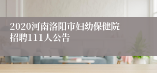 2020河南洛阳市妇幼保健院招聘111人公告