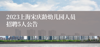 2023上海宋庆龄幼儿园人员招聘5人公告