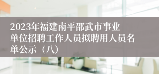 2023年福建南平邵武市事业单位招聘工作人员拟聘用人员名单公示（八）