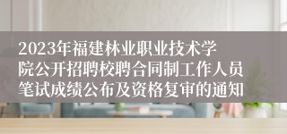 2023年福建林业职业技术学院公开招聘校聘合同制工作人员笔试成绩公布及资格复审的通知