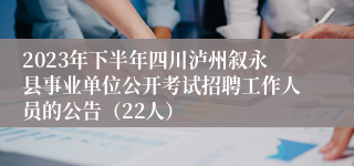 2023年下半年四川泸州叙永县事业单位公开考试招聘工作人员的公告（22人）