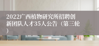 2022广西植物研究所招聘创新团队人才35人公告（第三轮）