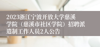 2023浙江宁波开放大学慈溪学院（慈溪市社区学院）招聘派遣制工作人员2人公告