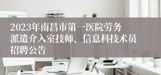 2023年南昌市第一医院劳务派遣介入室技师、信息科技术员招聘公告