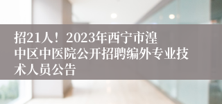 招21人！2023年西宁市湟中区中医院公开招聘编外专业技术人员公告