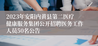 2023年安阳内黄县第二医疗健康服务集团公开招聘医务工作人员50名公告