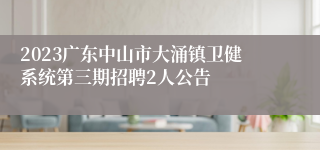 2023广东中山市大涌镇卫健系统第三期招聘2人公告