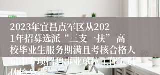 2023年宜昌点军区从2021年招募选派“三支一扶” 高校毕业生服务期满且考核合格人员中专项招聘事业单位工作人员体检公告