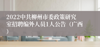 2022中共柳州市委政策研究室招聘编外人员1人公告（广西）