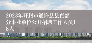 2023年开封市通许县县直部分事业单位公开招聘工作人员18人