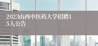 2023山西中医药大学招聘15人公告