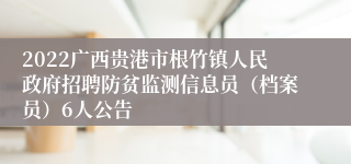 2022广西贵港市根竹镇人民政府招聘防贫监测信息员（档案员）6人公告