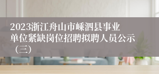 2023浙江舟山市嵊泗县事业单位紧缺岗位招聘拟聘人员公示（三）